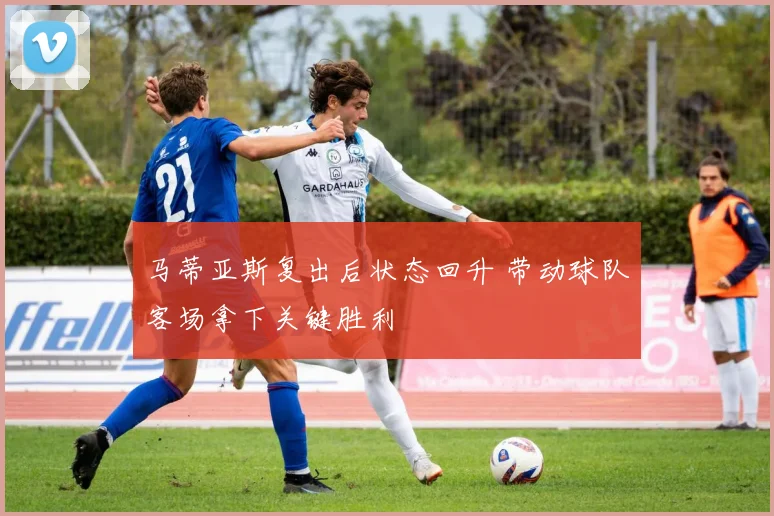 马蒂亚斯复出后状态回升 带动球队客场拿下关键胜利