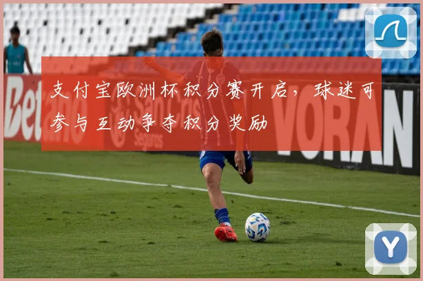 支付宝欧洲杯积分赛开启，球迷可参与互动争夺积分奖励