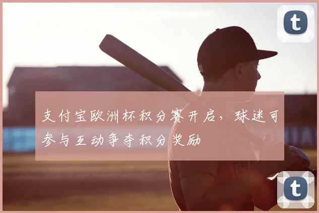 支付宝欧洲杯积分赛开启，球迷可参与互动争夺积分奖励