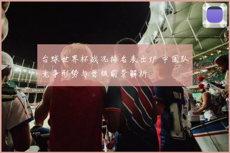 台球世界杯战况排名表出炉 中国队竞争形势与晋级前景解析