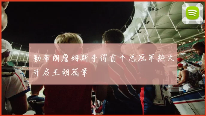 勒布朗詹姆斯夺得首个总冠军热火开启王朝篇章