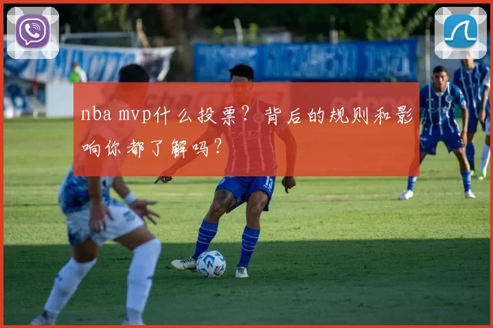 nba mvp什么投票？背后的规则和影响你都了解吗？