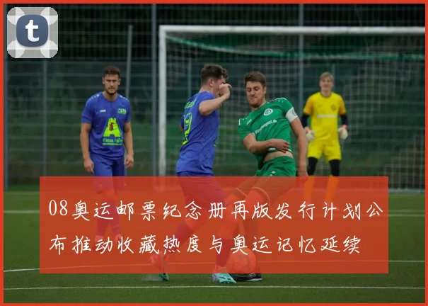 08奥运邮票纪念册再版发行计划公布推动收藏热度与奥运记忆延续