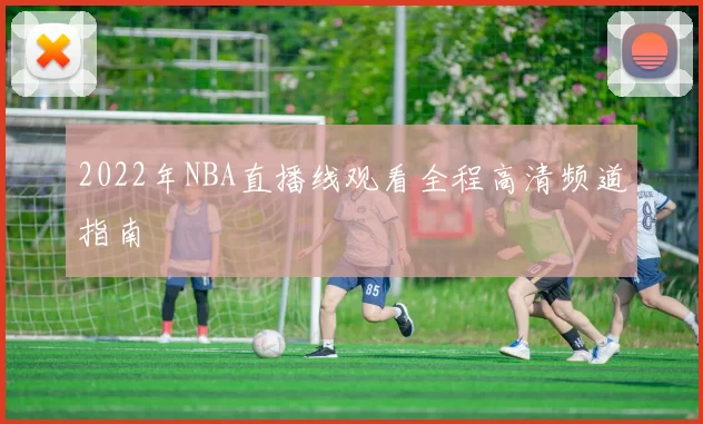 2022年NBA直播线观看全程高清频道指南