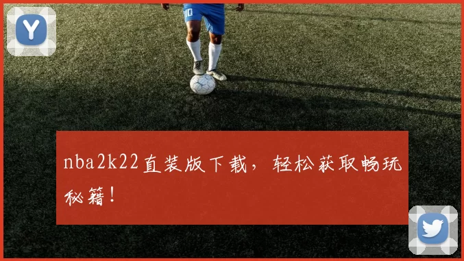 nba2k22直装版下载，轻松获取畅玩秘籍！