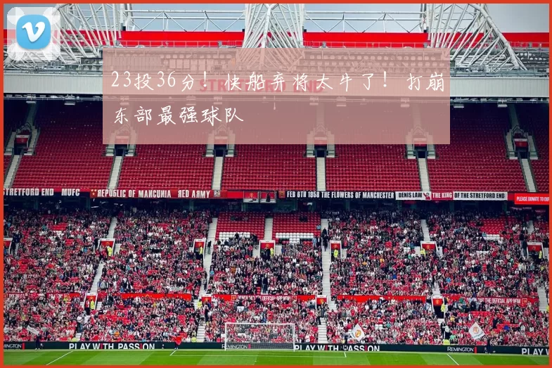 23投36分！快船弃将太牛了！打崩东部最强球队