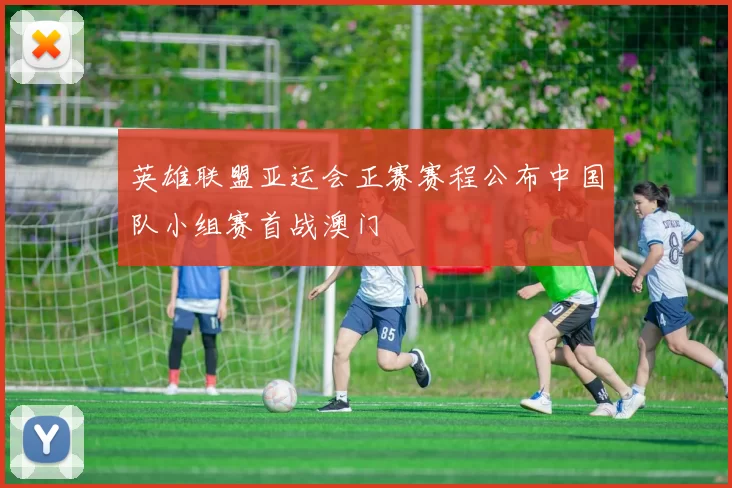 英雄联盟亚运会正赛赛程公布中国队小组赛首战澳门