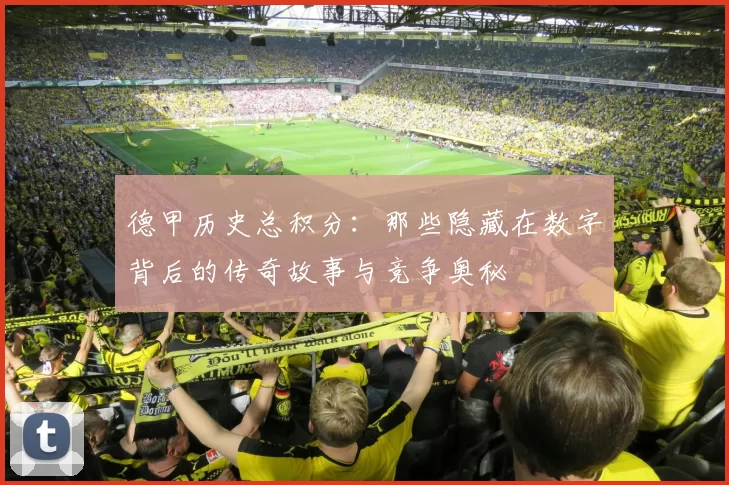 德甲历史总积分：那些隐藏在数字背后的传奇故事与竞争奥秘