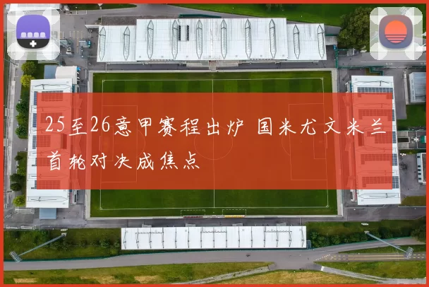 25至26意甲赛程出炉 国米尤文米兰首轮对决成焦点