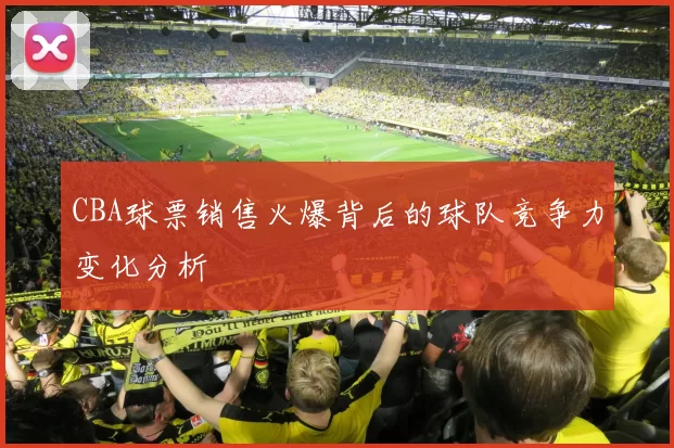 CBA球票销售火爆背后的球队竞争力变化分析