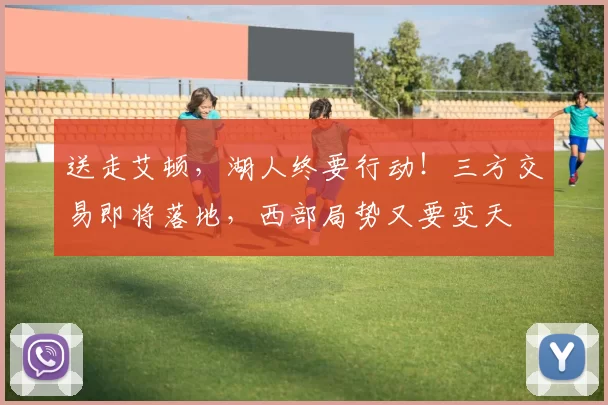 送走艾顿，湖人终要行动！三方交易即将落地，西部局势又要变天