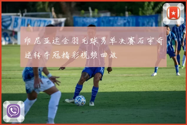 印尼亚运会羽毛球男单决赛石宇奇逆转夺冠精彩视频回放