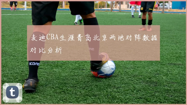 麦迪CBA生涯青岛北京两地对阵数据对比分析