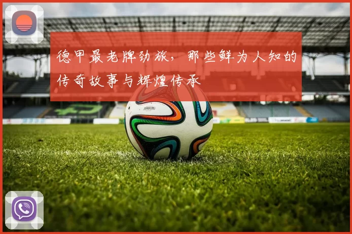 德甲最老牌劲旅，那些鲜为人知的传奇故事与辉煌传承