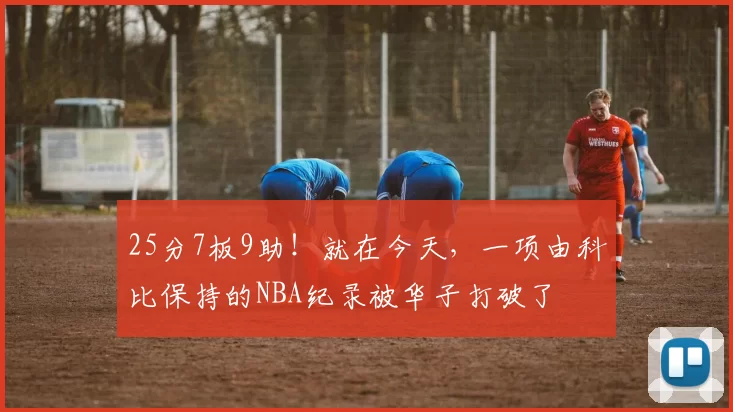 25分7板9助！就在今天，一项由科比保持的NBA纪录被华子打破了