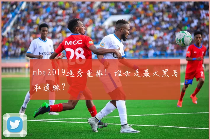 nba2019选秀重排！谁会是最大黑马和遗珠？