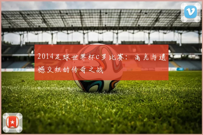 2014足球世界杯c罗比赛：高光与遗憾交织的传奇之战