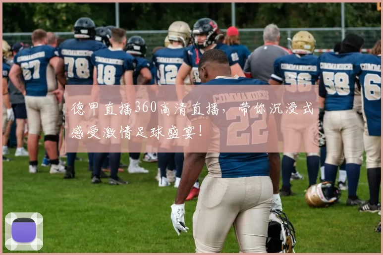 德甲直播360高清直播，带你沉浸式感受激情足球盛宴！