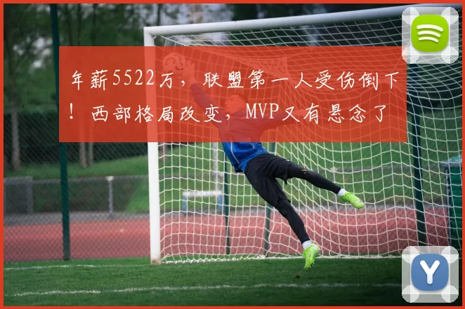 年薪5522万，联盟第一人受伤倒下！西部格局改变，MVP又有悬念了