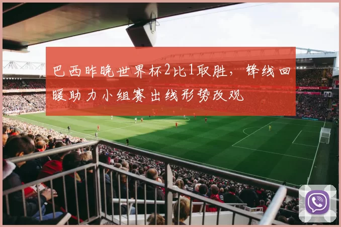 巴西昨晚世界杯2比1取胜,锋线回暖助力小组赛出线形势改观