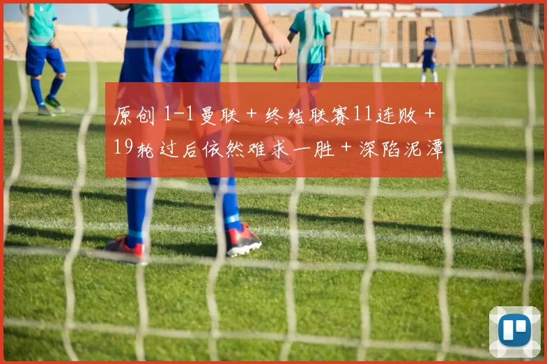 原创 1-1曼联＋终结联赛11连败＋19轮过后依然难求一胜＋深陷泥潭！