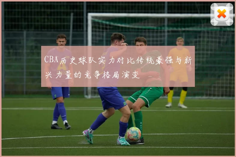 CBA历史球队实力对比传统豪强与新兴力量的竞争格局演变