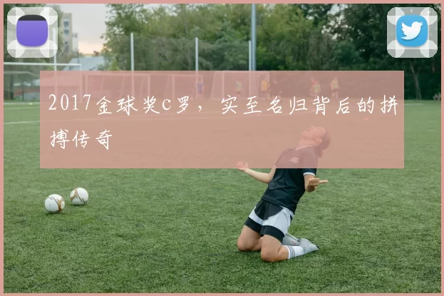 2017金球奖c罗，实至名归背后的拼搏传奇