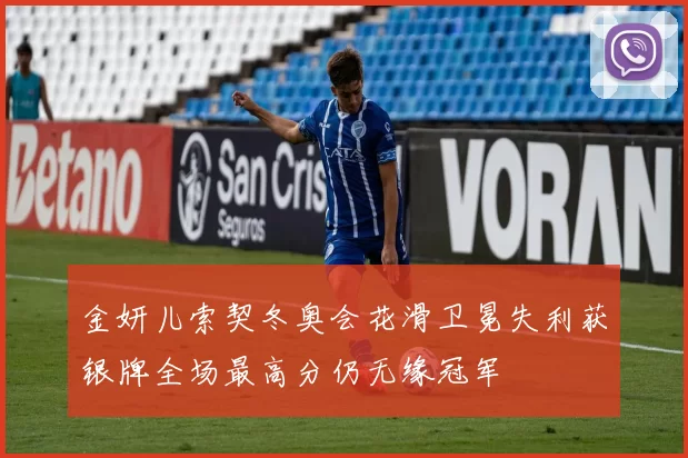 金妍儿索契冬奥会花滑卫冕失利获银牌全场最高分仍无缘冠军