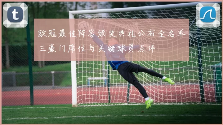 欧冠最佳阵容颁奖典礼公布全名单三豪门席位与关键球员点评